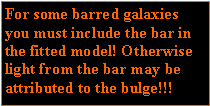 Caixa de texto: For some barred galaxies you must include the bar in the fitted model! Otherwise light from the bar may be attributed to the bulge!!!