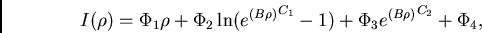 \begin{displaymath}
{I(\rho)} = {\Phi_{1}\rho + \Phi_{2}\ln({e^{(B\rho)}}^{C_{1}} - 1) + \Phi_{3}{e^{(B\rho)}}^{C_{2}} + \Phi_{4}},
\end{displaymath}