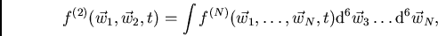 \begin{displaymath}
f^{(2)}(\vec{w}_1,\vec{w}_2,t) =
\int f^{(N)}(\vec{w}_1,\ldots,\vec{w}_N,t){\rm d}^6\vec{w}_3\ldots {\rm d}^6 \vec{w}_N,
\end{displaymath}