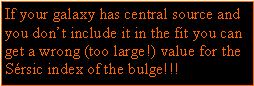 Caixa de texto: If your galaxy has a central source and you don’t include it in the fit you can get a wrong (too large!) value for the Sérsic index of the bulge!!!