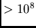 $ > 10^{8}$