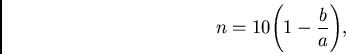 \begin{displaymath}
n = {10{\left( 1 - {{b}\over a}\right) }},
\end{displaymath}