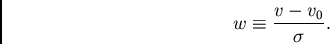 \begin{displaymath}
w\equiv \frac{v-v_0}{\sigma}.
\end{displaymath}