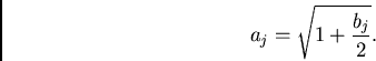 \begin{displaymath}
a_j=\sqrt{1+\frac{b_j}{2}}.
\end{displaymath}