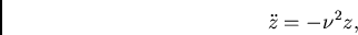 \begin{displaymath}
\ddot{z}=-\nu^2z,
\end{displaymath}