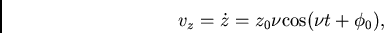 \begin{displaymath}
v_z=\dot{z}=z_0\nu {\rm cos}(\nu t+\phi_0),
\end{displaymath}