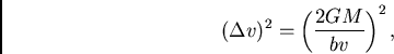 \begin{displaymath}
(\Delta v)^2=\left(\frac{2GM}{bv}\right)^2,
\end{displaymath}