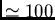 $\simeq 100$