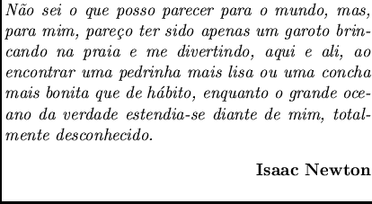 $\textstyle \parbox{9cm}{
{\em N\~ao sei o que posso parecer para o mundo, mas, ...
...otalmente desconhecido.}
{\bf \begin{flushright}Isaac Newton \end{flushright}}}$