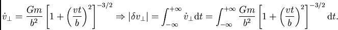 \begin{displaymath}
\dot{v}_\perp = \frac{Gm}{b^2}\left[1+\left(\frac{vt}{b}\rig...
...b^2}\left[1+\left(\frac{vt}{b}\right)^2\right]^{-3/2}{\rm d}t.
\end{displaymath}