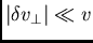 $\vert\delta v_\perp\vert \ll v$
