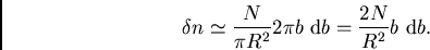 \begin{displaymath}
\delta n \simeq \frac{N}{\pi R^2}2\pi b \ {\rm d}b = \frac{2N}{R^2}b \ {\rm d}b.
\end{displaymath}