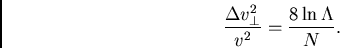 \begin{displaymath}
\frac{\Delta v^2_\perp}{v^2} = \frac{8\ln\Lambda}{N}.
\end{displaymath}
