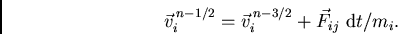 \begin{displaymath}
\vec{v}_i^{\,n-1/2} = \vec{v}_i^{\,n-3/2} + \vec{F}_{ij} \ {\rm d}t/m_i.
\end{displaymath}