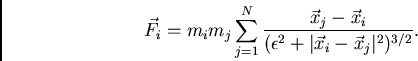 \begin{displaymath}
\vec{F}_i = m_i m_j \sum_{j=1}^N
\frac{\vec{x}_j - \vec{x}_i}{(\epsilon^2 + \vert \vec{x}_i - \vec{x}_j \vert^2)^{3/2}}.
\end{displaymath}
