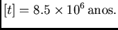 $\displaystyle {[t]}={8.5 \times 10^6 \,\mathrm{ anos}}.$