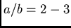 $a/b=2-3$