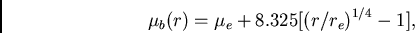 \begin{displaymath}
{\mu_{b}(r)} = {\mu_{e} + 8.325 [{(r/r_{e})}^{1/4} - 1]},
\end{displaymath}