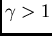 $\gamma>1$