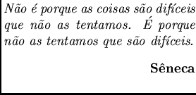 $\textstyle \parbox{6cm}{
{\em N\~ao \'e porque as coisas s\~ao dif\'{\i}ceis qu...
...os que s\~ao dif\'{\i}ceis.}
{\bf \begin{flushright}S\^eneca \end{flushright}}}$